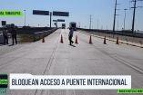 Bloquean acceso a Puente Internacional en Tamaulipas